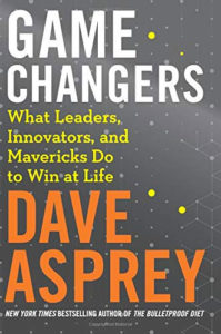 Game Changers: What Leaders, Innovators, and Mavericks Do to Win at Life by Dave Asprey