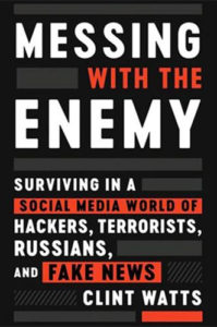 Messing with the Enemy: Surviving in a Social Media World of Hackers, Terrorists, Russians, and Fake News by Clint Watts