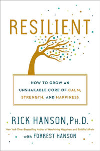 Resilient: How to Grow an Unshakable Core of Calm, Strength, and Happiness by Rick Hanson, PhD and Forrest Hanson