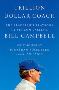 Trillion Dollar Coach: The Leadership Playbook of Silicon Valley’s Bill Campbell by Eric Schmidt, Jonathan Rosenberg, and Alan Eagle