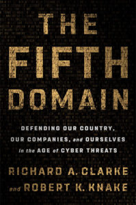 The Fifth Domain: Defending Our Country, Our Companies, and Ourselves in the Age of Cyber Threats by Richard A. Clarke and Robert K. Knake