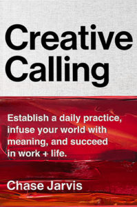 Creative Calling: Establish a Daily Practice, Infuse Your World with Meaning, and Succeed in Work + Life by Chase Jarvis