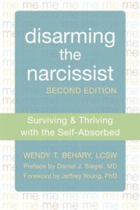 Disarming the Narcissist: Surviving and Thriving with the Self-Absorbed by Wendy Behary