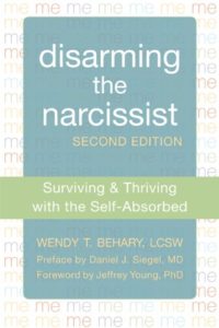 Disarming the Narcissist: Surviving and Thriving with the Self-Absorbed by Wendy Behary