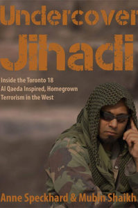 Undercover Jihadi: Inside the Toronto 18 -- Al Qaeda Inspired, Homegrown Terrorism in the West by Anne Speckhard and Mubin Shaikh