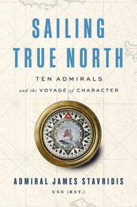 Sailing True North: Ten Admirals and the Voyage of Character by Admiral James Stavridis