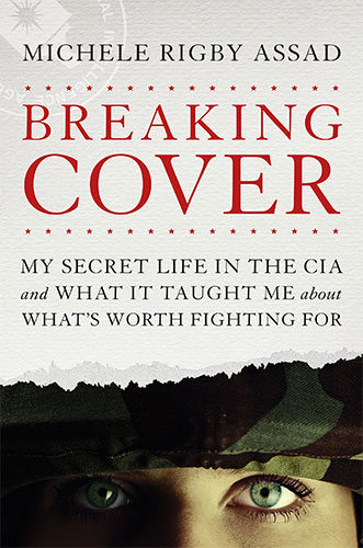 Breaking Cover: My Secret Life in the CIA and What It Taught Me about What's Worth Fighting For by Michele Rigby Assad