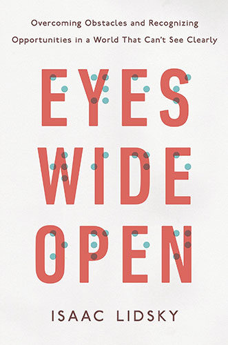 Eyes Wide Open: Overcoming Obstacles and Recognizing Opportunities in a World That Can’t See Clearly by Isaac Lidsky