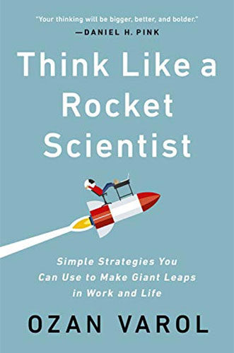 Think Like a Rocket Scientist: Simple Strategies You Can Use to Make Giant Leaps in Work and Life by Ozan Varol