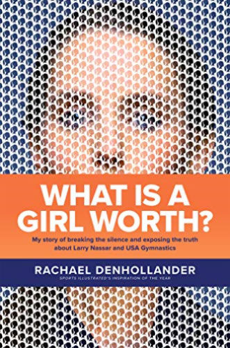 What Is a Girl Worth?: My Story of Breaking the Silence and Exposing the Truth about Larry Nassar and USA Gymnastics by Rachael Denhollander