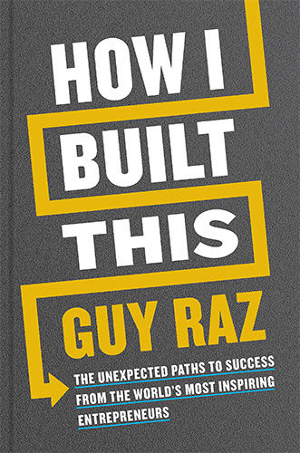 How I Built This: The Unexpected Paths to Success from the World’s Most Inspiring Entrepreneurs by Guy Raz