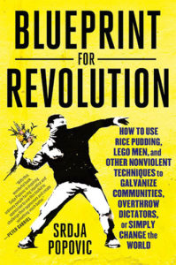 Blueprint for Revolution: How to Use Rice Pudding, Lego Men, and Other Nonviolent Techniques to Galvanize Communities, Overthrow Dictators, or Simply Change the World by Srdja Popovic and Matthew Miller