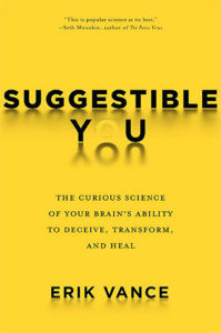 Suggestible You: The Curious Science of Your Brain's Ability to Deceive, Transform, and Heal by Erik Vance