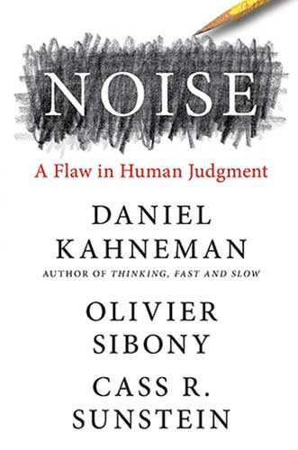 Noise: A Flaw in Human Judgment by Daniel Kahneman, Olivier Sibony, and Cass R. Sunstein