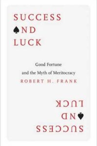 Success and Luck: Good Fortune and the Myth of Meritocracy by Robert H. Frank