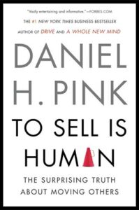 To Sell Is Human: The Surprising Truth About Moving Others by Daniel H. Pink