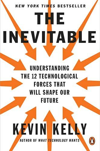 The Inevitable: Understanding the 12 Technological Forces That Will Shape Our Future by Kevin Kelly