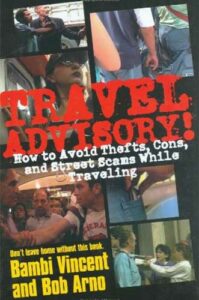 Travel Advisory: How to Avoid Thefts, Cons, and Street Scams While Traveling by Bambi Vincent and Bob Arno