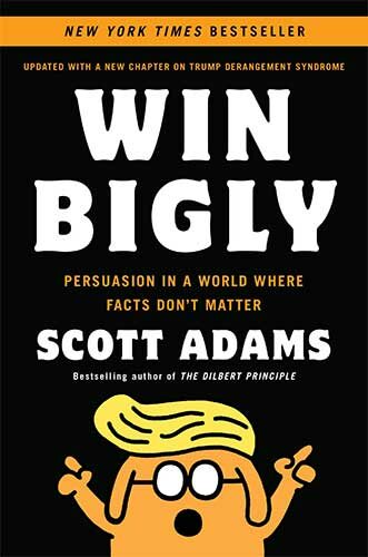 Win Bigly: Persuasion in a World Where Facts Don't Matter by Scott Adams
