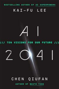 AI 2041: Ten Visions for Our Future by Kai-Fu Lee and Chen Qiufan