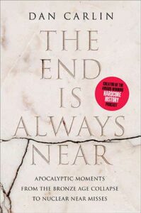 The End Is Always Near: Apocalyptic Moments, from the Bronze Age Collapse to Nuclear Near Misses by Dan Carlin