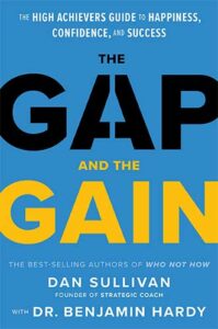 The Gap and the Gain: The High Achievers' Guide to Happiness, Confidence, and Success by Dan Sullivan and Dr. Benjamin Hardy