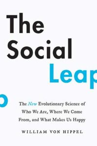 The Social Leap: The New Evolutionary Science of Who We Are, Where We Come From, and What Makes Us Happy by William von Hippel