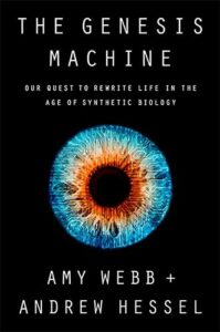 The Genesis Machine: Our Quest to Rewrite Life in the Age of Synthetic Biology by Amy Webb and Andrew Hessel