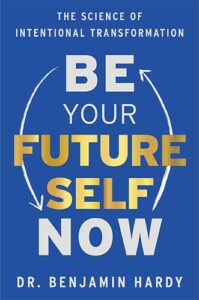 Be Your Future Self Now: The Science of Intentional Transformation by Dr. Benjamin Hardy