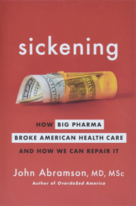 Sickening: How Big Pharma Broke American Health Care and How We Can Repair It by John Abramson