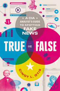 True or False: A CIA Analyst's Guide to Spotting Fake News by Cindy L. Otis