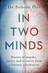 In Two Minds: Stories of Murder, Justice and Recovery From a Forensic Psychiatrist by Dr. Sohom Das