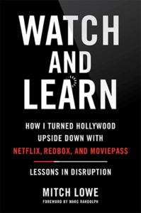 Watch and Learn: How I Turned Hollywood Upside Down with Netflix, Redbox, and MoviePass ― Lessons in Disruption by Mitch Lowe