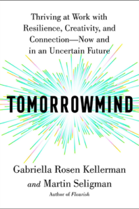 Tomorrowmind: Thriving at Work with Resilience, Creativity, and Connection―Now and in an Uncertain Future by Gabriella Rosen Kellerman and Martin E. P. Seligman