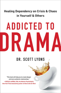 Addicted to Drama: Healing Dependency on Crisis and Chaos in Yourself and Others by Dr. Scott Lyons