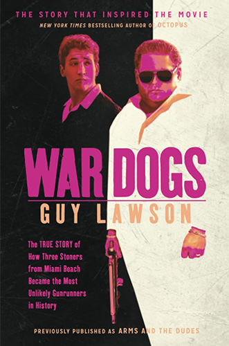 War Dogs: The True Story of How Three Stoners From Miami Beach Became the Most Unlikely Gunrunners in History by Guy Lawson