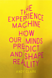 The Experience Machine: How Our Minds Predict and Shape Reality by Andy Clark