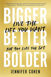 Bigger, Better, Bolder: Live the Life You Want, Not the Life You Get by Jennifer Cohen