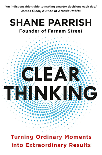 Clear Thinking: Turning Ordinary Moments into Extraordinary Results by Shane Parrish