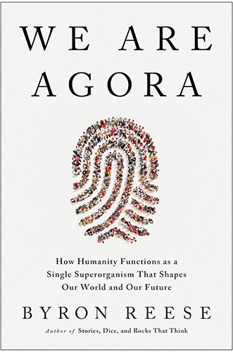 We Are Agora: How Humanity Functions as a Single Superorganism That Shapes Our World and Our Future by Byron Reese