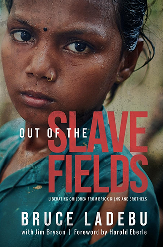 Out of the Slave Fields: Liberating Children from Brick Kilns and Brothels by Bruce Ladebu