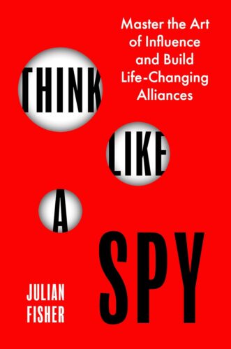 Think Like a Spy: Master the Art of Influence and Build Life-Changing Alliances by Julian Fisher