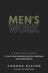 Men's Work: A Practical Guide to Face Your Darkness, End Self-Sabotage, and Find Freedom by Connor Beaton