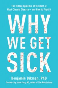 Why We Get Sick: The Hidden Epidemic at the Root of Most Chronic Disease — And How to Fight It by Benjamin Bikman, PhD