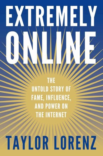 Extremely Online: The Untold Story of Fame, Influence, and Power on the Internet by Taylor Lorenz