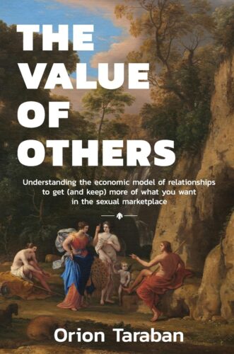 The Value of Others: Understanding the Economic Model of Relationships to Get (And Keep) More of What You Want in the Sexual Marketplace by Orion Taraban