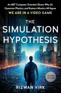 The Simulation Hypothesis: An MIT Computer Scientist Shows Why AI, Quantum Physics, and Eastern Mystics All Agree We Are in a Video Game by Rizwan Virk