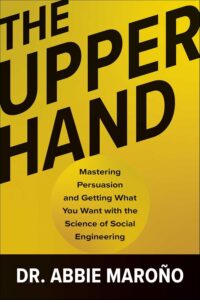 The Upper Hand: Mastering Persuasion and Getting What You Want with the Science of Social Engineering by Dr. Abbie Maroño