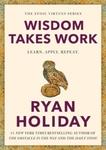Wisdom Takes Work: Learn. Apply. Repeat. by Ryan Holiday