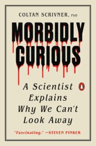 Morbidly Curious: A Scientist Explains Why We Can't Look Away by Coltan Scrivner, PhD